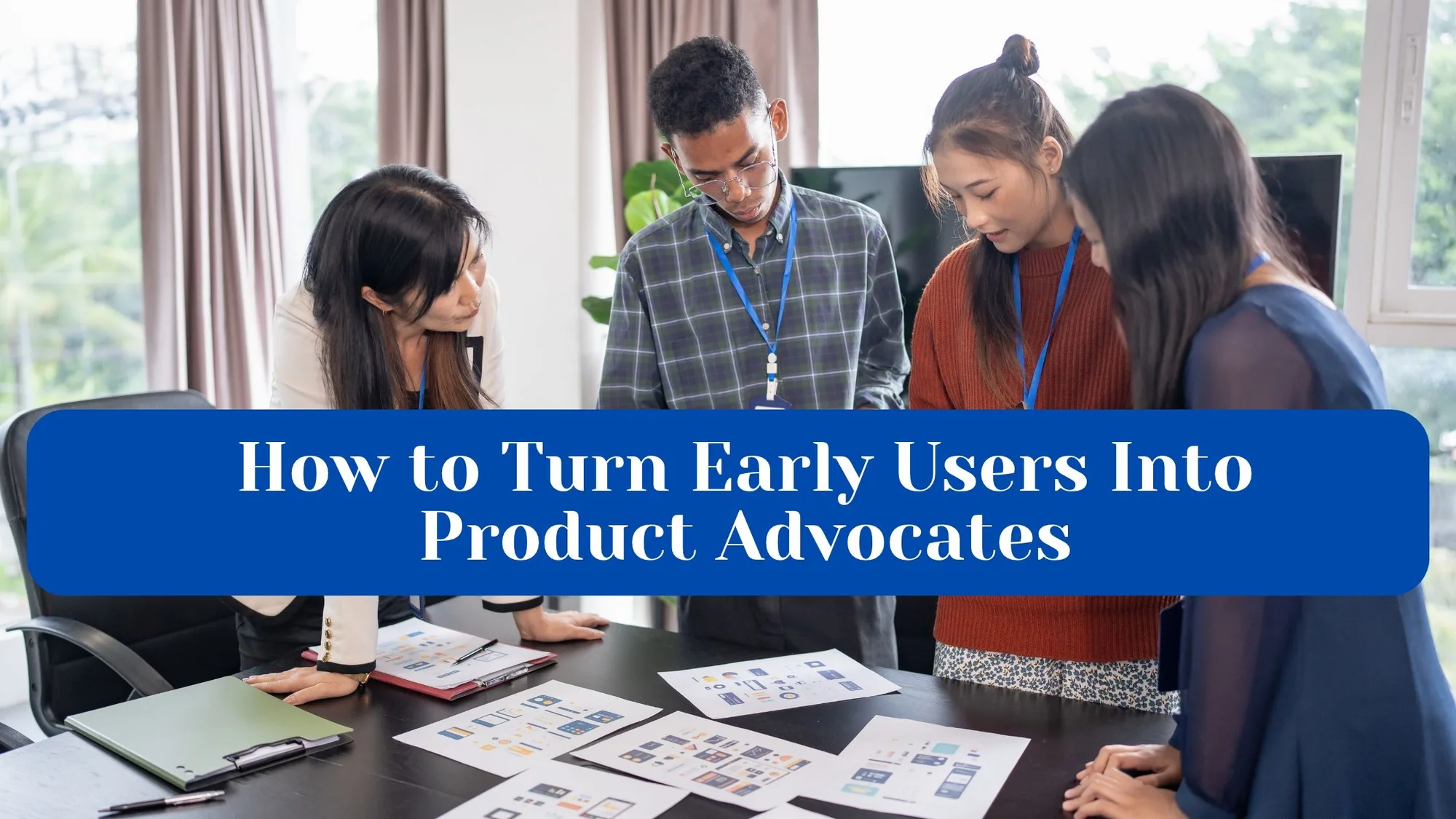 How to Turn Early Users Into Product Advocates